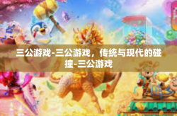 三公游戏-三公游戏，传统与现代的碰撞-三公游戏