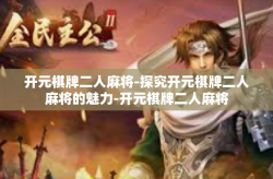 开元棋牌二人麻将-探究开元棋牌二人麻将的魅力-开元棋牌二人麻将