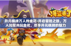开元棋牌万人炸金花-开启冒险之旅，万人同聚共玩金花，尽享开元棋牌的魅力-开元棋牌万人炸金花
