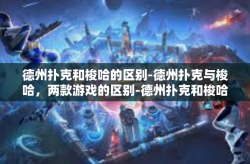 德州扑克和梭哈的区别-德州扑克与梭哈，两款游戏的区别-德州扑克和梭哈的区别