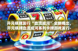 开元棋牌发行“血流成河”全新推出，开元棋牌血流成河系列卡牌游戏发行-开元棋牌发行“血流成河”