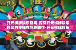 开元棋牌娱乐官网-探究开元棋牌娱乐官网的多样性与趣味性-开元棋牌娱乐官网