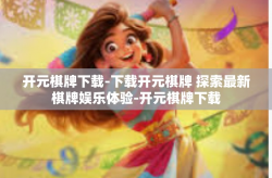 开元棋牌下载-下载开元棋牌 探索最新棋牌娱乐体验-开元棋牌下载