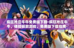 疯狂抢庄牛牛免费版下载-疯狂抢庄牛牛，体验极致游戏，免费版下载指南-疯狂抢庄牛牛免费版下载