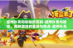 德州扑克和梭哈的区别-德州扑克与梭哈，两种游戏的差异与特点-德州扑克和梭哈的区别
