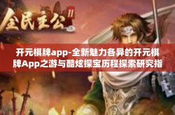 开元棋牌app-全新魅力各异的开元棋牌App之游与酷炫探宝历程探索研究指南！开元棋牌app