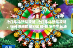 抢庄牛牛玩法攻略-抢庄牛牛玩法攻略，提升胜率的秘密武器-抢庄牛牛玩法攻略
