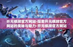 开元棋牌官方网站-探索开元棋牌官方网站的奥秘与魅力-开元棋牌官方网站