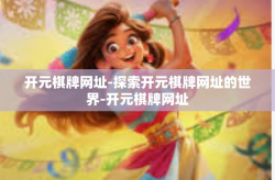 开元棋牌网址-探索开元棋牌网址的世界-开元棋牌网址