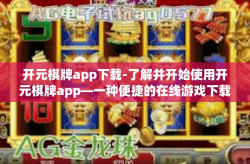 开元棋牌app下载-了解并开始使用开元棋牌app—一种便捷的在线游戏下载体验-开元棋牌app下载