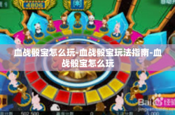 血战骰宝怎么玩-血战骰宝玩法指南-血战骰宝怎么玩