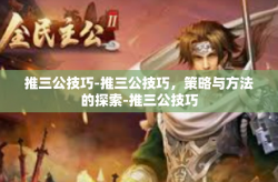 推三公技巧-推三公技巧，策略与方法的探索-推三公技巧