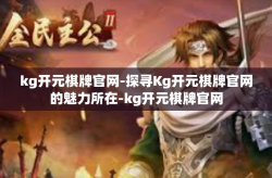 kg开元棋牌官网-探寻Kg开元棋牌官网的魅力所在-kg开元棋牌官网
