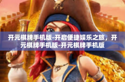 开元棋牌手机版-开启便捷娱乐之旅，开元棋牌手机版-开元棋牌手机版