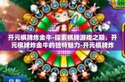 开元棋牌炸金牛-探索棋牌游戏之巅，开元棋牌炸金牛的独特魅力-开元棋牌炸金牛