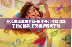 开元棋牌游戏下载-探索开元棋牌游戏下载的世界-开元棋牌游戏下载