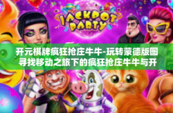 开元棋牌疯狂抢庄牛牛-玩转蒙德版图 寻找移动之旅下的疯狂抢庄牛牛与开元棋牌的魅力-开元棋牌疯狂抢庄牛牛