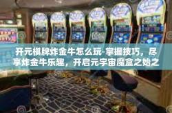 开元棋牌炸金牛怎么玩-掌握技巧，尽享炸金牛乐趣，开启元宇宙魔盒之始之门在开元棋牌世界中的奇妙玩法-开元棋牌炸金牛怎么玩
