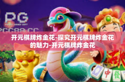 开元棋牌炸金花-探究开元棋牌炸金花的魅力-开元棋牌炸金花