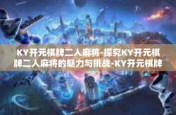 KY开元棋牌二人麻将-探究KY开元棋牌二人麻将的魅力与挑战-KY开元棋牌二人麻将