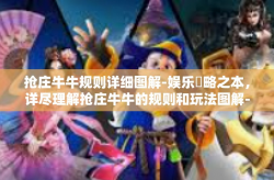 抢庄牛牛规则详细图解-娱乐瞭略之本，详尽理解抢庄牛牛的规则和玩法图解-抢庄牛牛规则详细图解