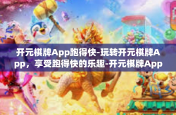 开元棋牌App跑得快-玩转开元棋牌App，享受跑得快的乐趣-开元棋牌App跑得快