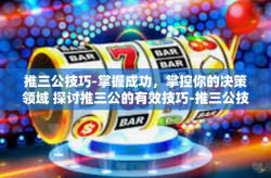 推三公技巧-掌握成功，掌控你的决策领域 探讨推三公的有效技巧-推三公技巧