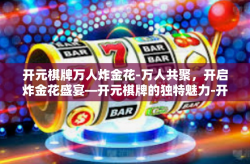 开元棋牌万人炸金花-万人共聚，开启炸金花盛宴—开元棋牌的独特魅力-开元棋牌万人炸金花