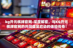 kg开元棋牌官网-深度解密，与KG开元棋牌官网的共同盛宴启动的体验传奇！开篇论点必须有序重构！kg开元棋牌官网