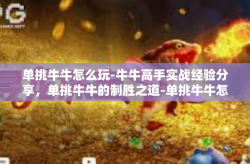 单挑牛牛怎么玩-牛牛高手实战经验分享，单挑牛牛的制胜之道-单挑牛牛怎么玩