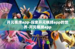 开元棋牌app-探索开元棋牌app的世界-开元棋牌app
