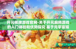 开元棋牌游戏官网-关于开元麻将游戏的入门体验和优势探究 基于元宇宙娱乐官网的解读-开元棋牌游戏官网