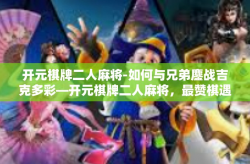 开元棋牌二人麻将-如何与兄弟鏖战吉克多彩—开元棋牌二人麻将，最赞棋遇之选。开元棋牌二人麻将