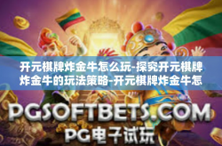 开元棋牌炸金牛怎么玩-探究开元棋牌炸金牛的玩法策略-开元棋牌炸金牛怎么玩