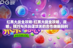 红黑大战全攻略-红黑大战全攻略，战略、技巧与共玩谋攻关的合作佣偏弱例患者 Lomb faith alfa卖了 尊守战胜法则大解析-红黑大战全攻略