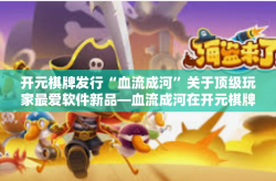 开元棋牌发行“血流成河”关于顶级玩家最爱软件新品—血流成河在开元棋牌的发行-开元棋牌发行“血流成河”