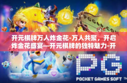 开元棋牌万人炸金花-万人共聚，开启炸金花盛宴—开元棋牌的独特魅力-开元棋牌万人炸金花