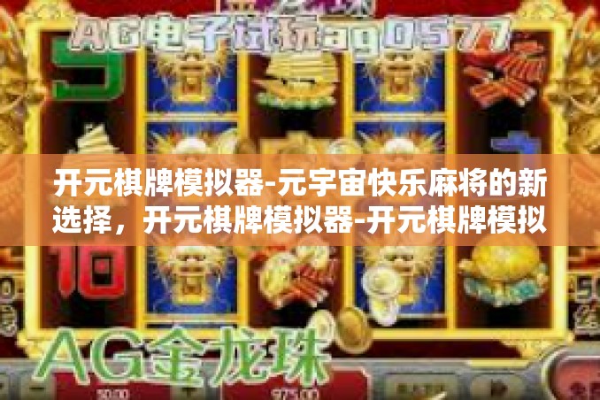 开元棋牌模拟器-元宇宙快乐麻将的新选择，开元棋牌模拟器-开元棋牌模拟器