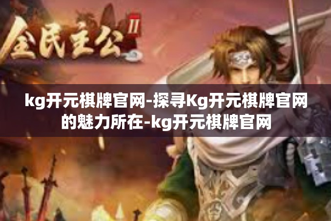 kg开元棋牌官网-探寻Kg开元棋牌官网的魅力所在-kg开元棋牌官网