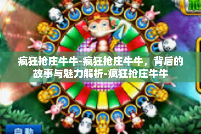 疯狂抢庄牛牛-疯狂抢庄牛牛，背后的故事与魅力解析-疯狂抢庄牛牛
