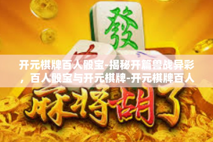 开元棋牌百人骰宝-揭秘开篇兽战异彩，百人骰宝与开元棋牌-开元棋牌百人骰宝
