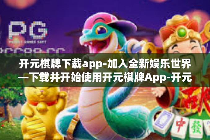 开元棋牌下载app-加入全新娱乐世界—下载并开始使用开元棋牌App-开元棋牌下载app
