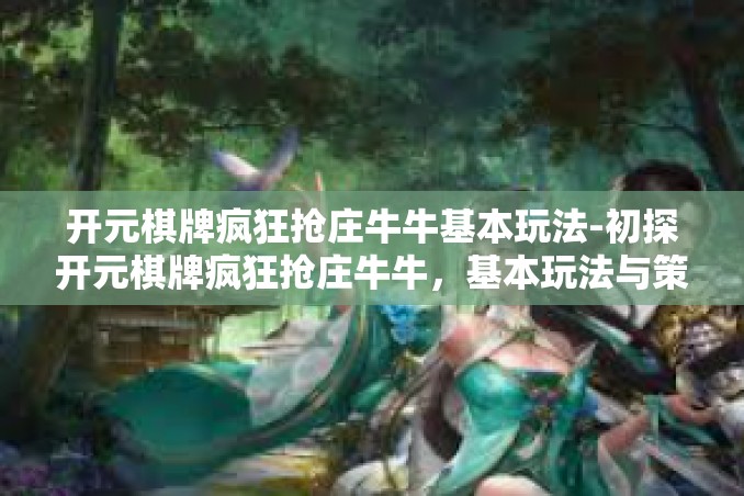 开元棋牌疯狂抢庄牛牛基本玩法-初探开元棋牌疯狂抢庄牛牛，基本玩法与策略-开元棋牌疯狂抢庄牛牛基本玩法