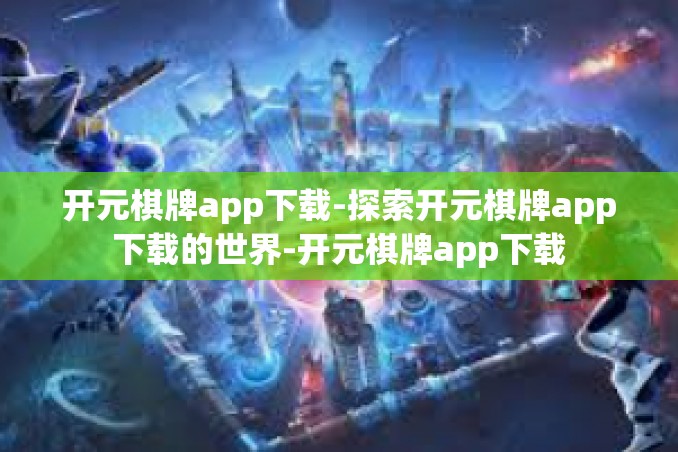 开元棋牌app下载-探索开元棋牌app下载的世界-开元棋牌app下载