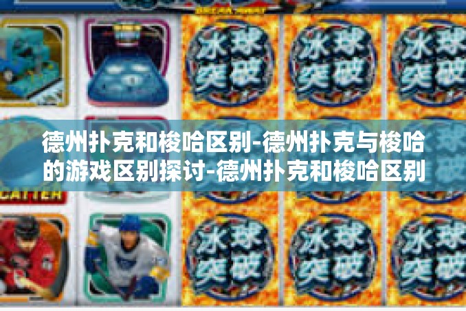 德州扑克和梭哈区别-德州扑克与梭哈的游戏区别探讨-德州扑克和梭哈区别