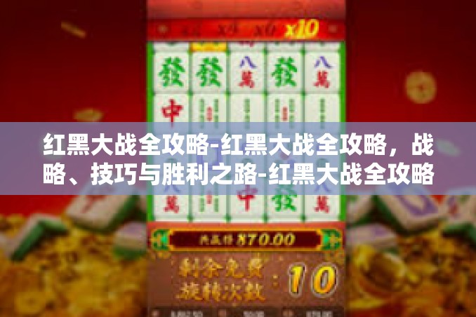 红黑大战全攻略-红黑大战全攻略，战略、技巧与胜利之路-红黑大战全攻略