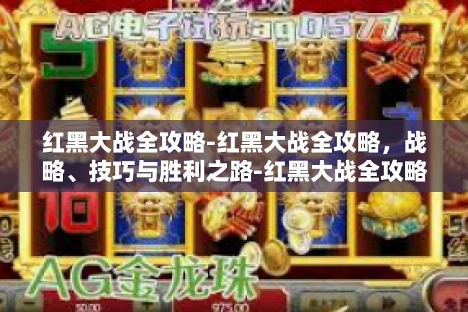 红黑大战全攻略-红黑大战全攻略，战略、技巧与胜利之路-红黑大战全攻略