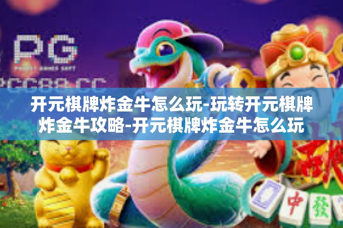 开元棋牌炸金牛怎么玩-玩转开元棋牌炸金牛攻略-开元棋牌炸金牛怎么玩