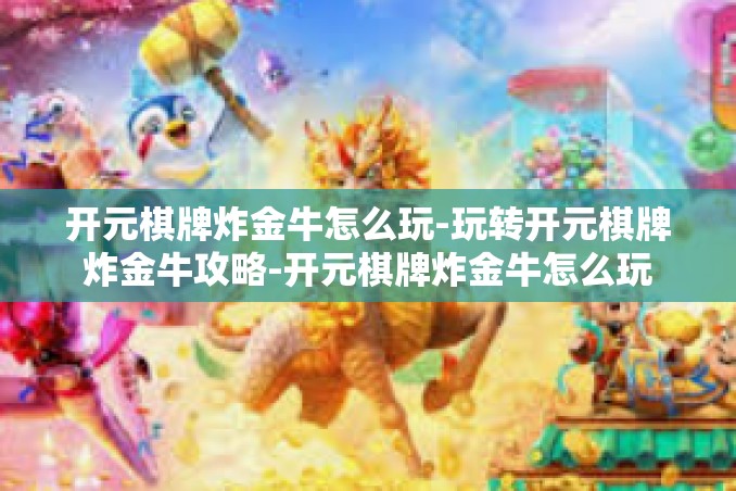 开元棋牌炸金牛怎么玩-玩转开元棋牌炸金牛攻略-开元棋牌炸金牛怎么玩
