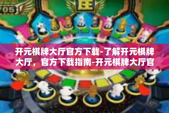 开元棋牌大厅官方下载-了解开元棋牌大厅，官方下载指南-开元棋牌大厅官方下载